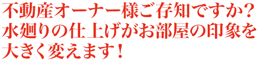 不動産オーナー様ご存知ですか？水廻りの仕上げがお部屋の印象を大きく変えます！